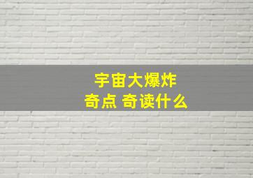 宇宙大爆炸 奇点 奇读什么